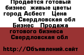 Продаётся готовый бизнес “живые цветы“, город Асбест › Цена ­ 650 000 - Свердловская обл. Бизнес » Продажа готового бизнеса   . Свердловская обл.